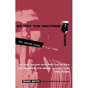 We Got the Neutron Bomb: The Untold Story of L.A. Punk -- Marc Spitz
